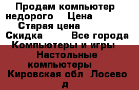 Продам компьютер, недорого! › Цена ­ 12 000 › Старая цена ­ 13 999 › Скидка ­ 10 - Все города Компьютеры и игры » Настольные компьютеры   . Кировская обл.,Лосево д.